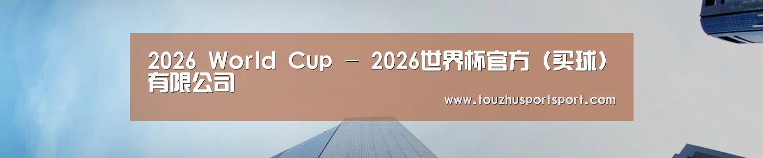 2026 World Cup - 2026世界杯官方 (买球)有限公司