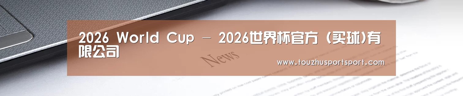 2026 World Cup - 2026世界杯官方 (买球)有限公司