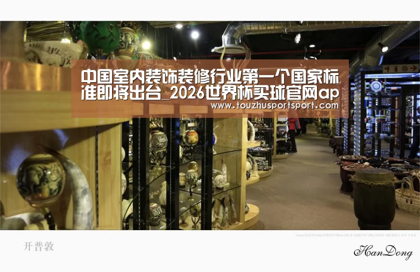 中国室内装饰装修行业第一个国家标准即将出台_2026世界杯买球官网app入口在线(图1) 2026世界杯买球官网app入口在线
