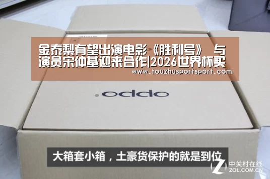 金泰梨有望出演电影《胜利号》 与演员宋仲基迎来合作|2026世界杯买球官网app最新版(图1) 2026世界杯买球官网