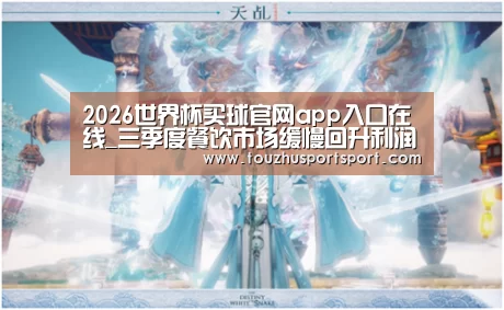 2026世界杯买球官网app入口在线_三季度餐饮市场缓慢回升利润下滑幅度收窄(图1) 2026世界杯买球官网app最新版