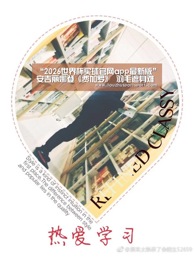 “2026世界杯买球官网app最新版”安吉丽娜登《费加罗》 羽毛遮身难掩霸气(图1) 2026世界杯买球官网app入口在线