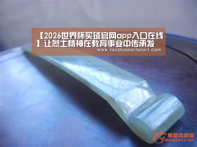 【2026世界杯买球官网app入口在线】让烈士精神在教育事业中传承发扬(图4) 2026世界杯买球官网