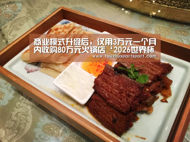 商业模式升级后,仅用3万元一个月内收购80万元火锅店‘2026世界杯买球官网’(图2) 2026世界杯买球官网app入口在线