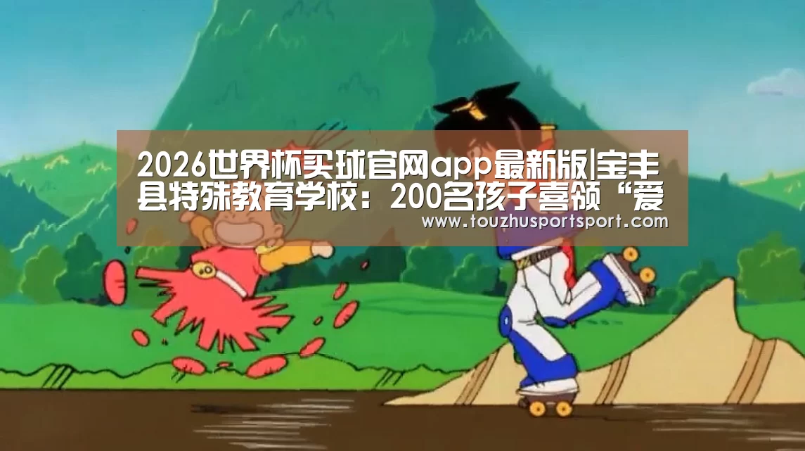2026世界杯买球官网app最新版|宝丰县特殊教育学校:200名孩子喜领“爱心卡”(图1) 2026世界杯买球官网app最新版