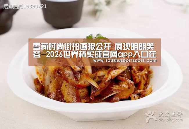 雪莉时尚街拍画报公开 展现明朗笑容-2026世界杯买球官网app入口在线(图1) 2026世界杯买球官网app最新版