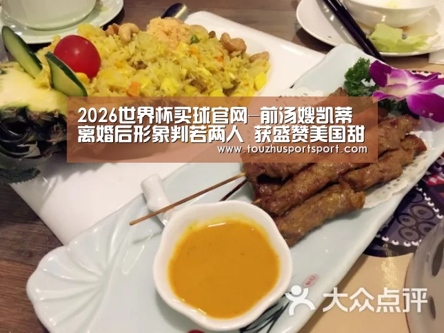 2026世界杯买球官网-前汤嫂凯蒂离婚后形象判若两人 获盛赞美国甜心(图3) 2026世界杯买球官网