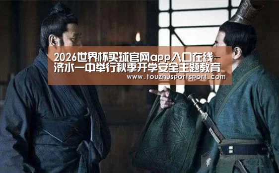 2026世界杯买球官网app入口在线-济水一中举行秋季开学安全主题教育活动(图2) 2026世界杯买球官网app入口在线