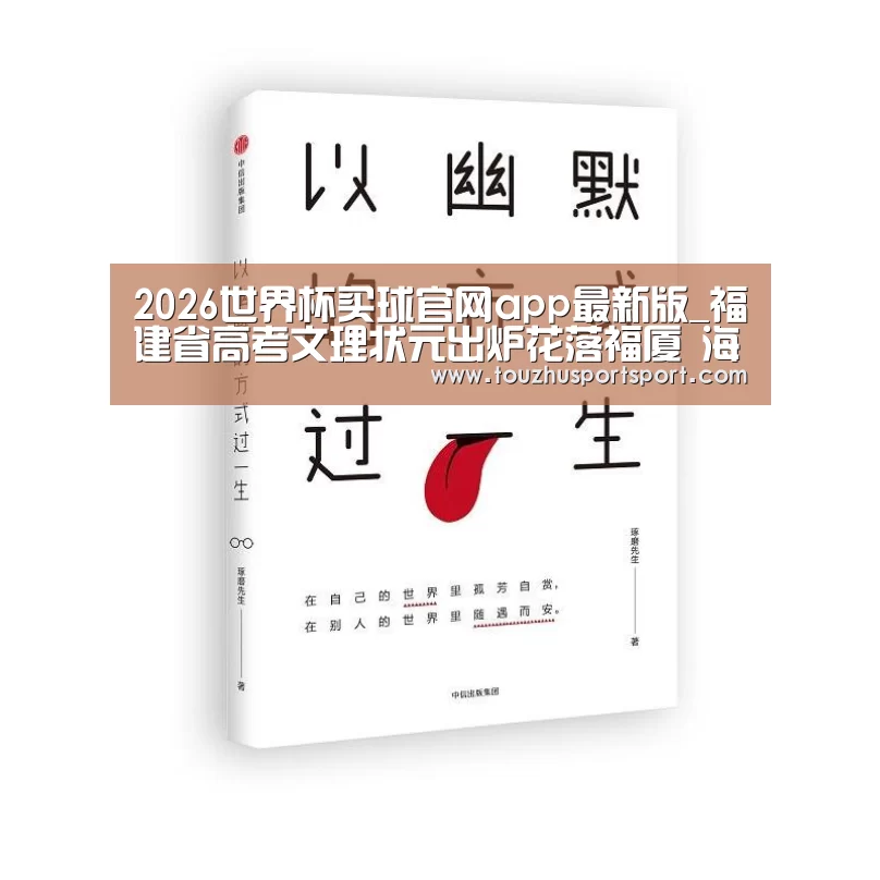 2026世界杯买球官网app最新版_福建省高考文理状元出炉花落福厦 海都探访状元学霸(图1) 2026世界杯买球官网app入口在线