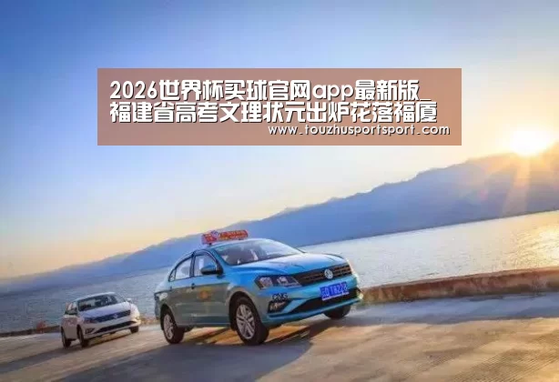 2026世界杯买球官网app最新版_福建省高考文理状元出炉花落福厦 海都探访状元学霸(图2) 2026世界杯买球官网app入口在线
